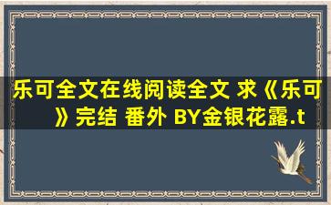 乐可全文在线阅读全文 求《乐可》完结 番外 BY金银花露.txt